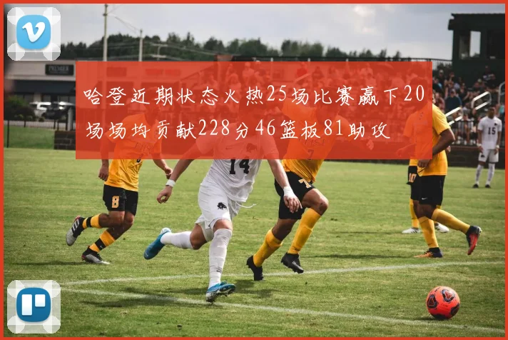 哈登近期状态火热25场比赛赢下20场场均贡献228分46篮板81助攻