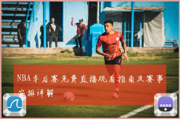 NBA季后赛免费直播观看指南及赛事安排详解