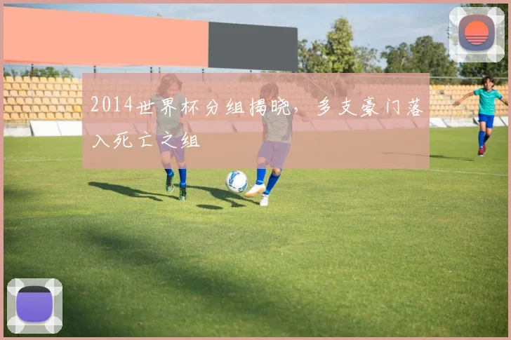 2014世界杯分组揭晓，多支豪门落入死亡之组