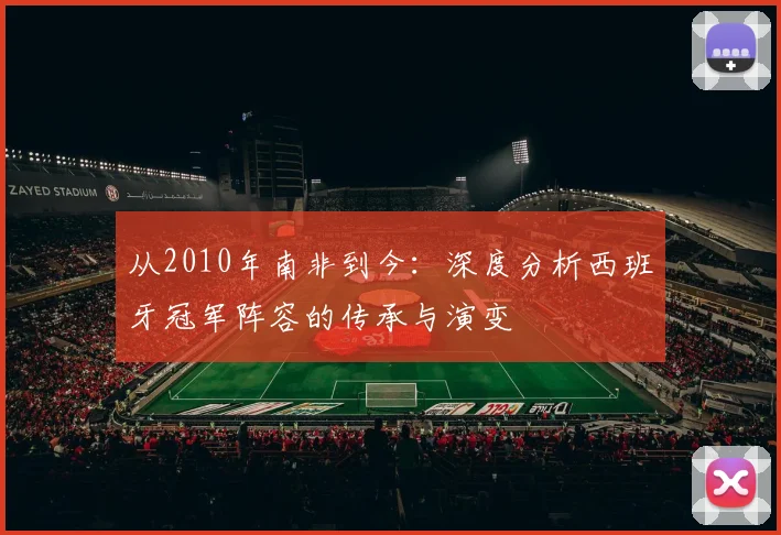 从2010年南非到今：深度分析西班牙冠军阵容的传承与演变
