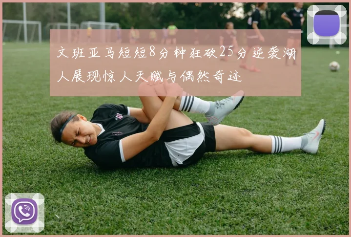 文班亚马短短8分钟狂砍25分逆袭湖人展现惊人天赋与偶然奇迹